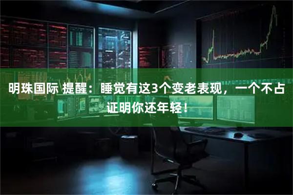 明珠国际 提醒：睡觉有这3个变老表现，一个不占证明你还年轻！