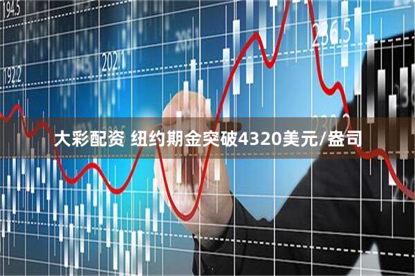 大彩配资 纽约期金突破4320美元/盎司
