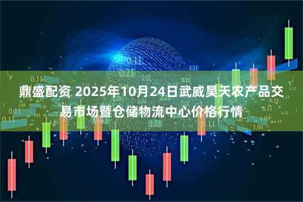 鼎盛配资 2025年10月24日武威昊天农产品交易市场暨仓储物流中心价格行情