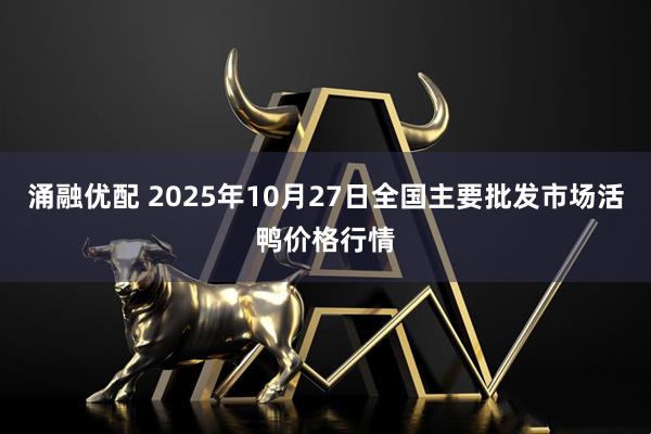 涌融优配 2025年10月27日全国主要批发市场活鸭价格行情