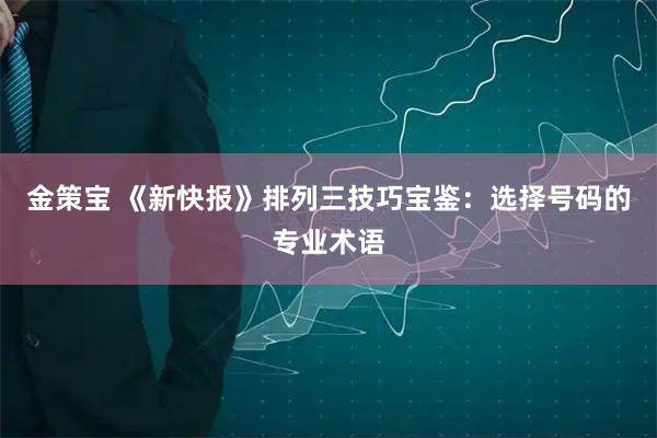 金策宝 《新快报》排列三技巧宝鉴：选择号码的专业术语