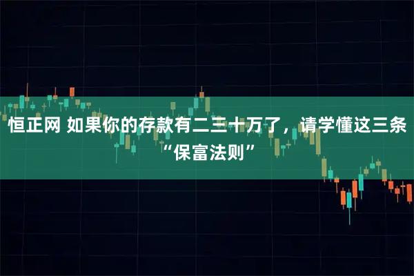 恒正网 如果你的存款有二三十万了，请学懂这三条“保富法则”