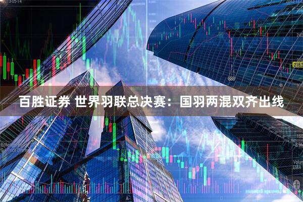 百胜证券 世界羽联总决赛：国羽两混双齐出线