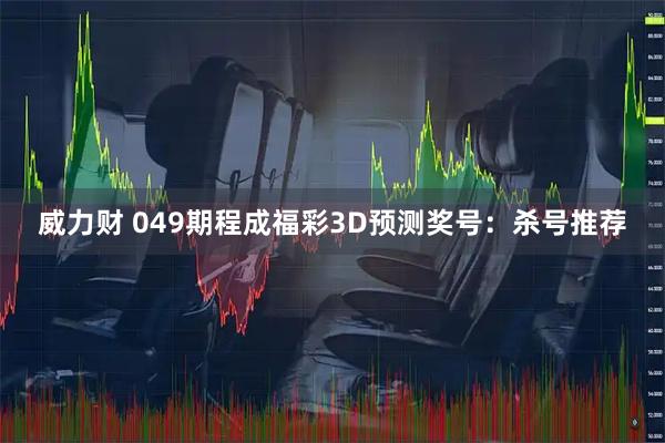 威力财 049期程成福彩3D预测奖号：杀号推荐