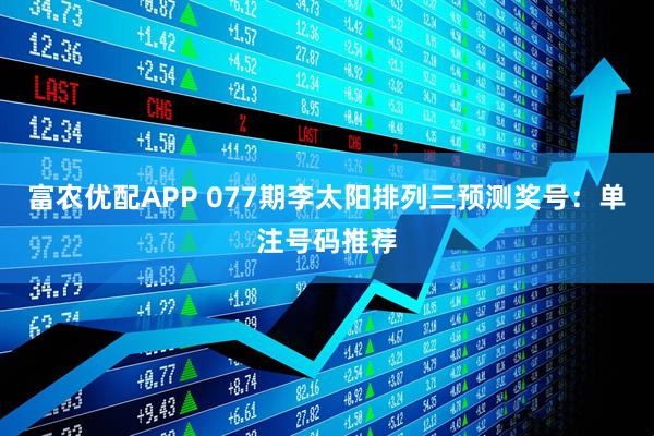 富农优配APP 077期李太阳排列三预测奖号：单注号码推荐